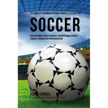 The Complete Strength Training Workout Program for Soccer: Develop Power, Speed, Flexibility, and Resistance Through Strength Training and Proper Nutr, Correa (Professional Athlete and Coach) (Author) The Complete Strength Training Workout Program for Soccer: Develop Power, Speed, Flexibility, and Resistance Through Strength Training and Proper Nutr, Correa (Professional Athlete and Coach) (Author)