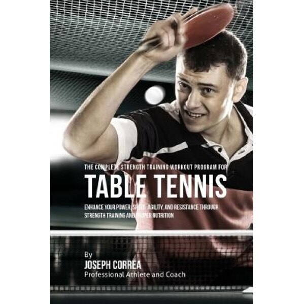 The Complete Strength Training Workout Program for Table Tennis: Enhance Your Power, Speed, Agility, and Resistance Through Strength Training and Prop, Correa (Professional Athlete and Coach) (Author)