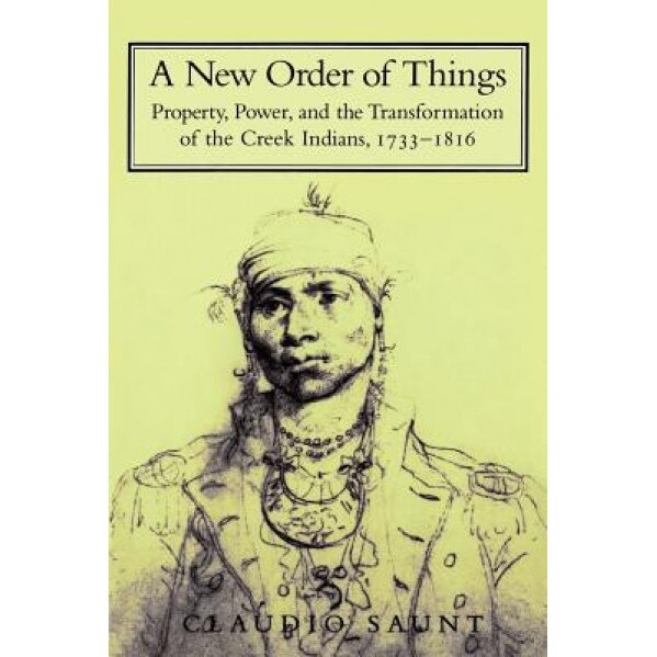 A New Order of Things: Property, Power, and the Transformation of the Creek Indians, 1733 1816, Claudio Staunt (Author)