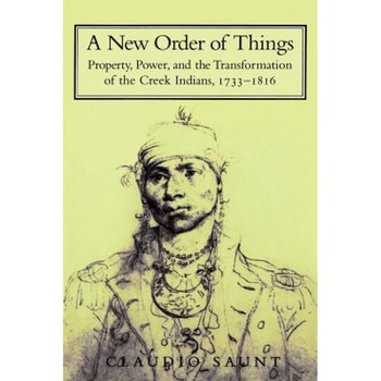 A New Order of Things: Property, Power, and the Transformation of the Creek Indians, 1733 1816, Claudio Staunt (Author) A New Order of Things: Property, Power, and the Transformation of the Creek Indians, 1733 1816, Claudio Staunt (Author)