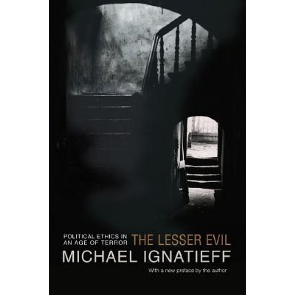 The Lesser Evil: Political Ethics in an Age of Terror, Michael Ignatieff