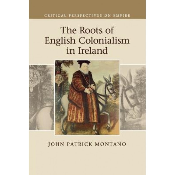 The Roots of English Colonialism in Ireland, John Patrick Montano (Author)