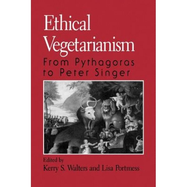 Ethical Vegetarianism: From Pythagoras to Peter Singer, Kerry Walters (Editor)