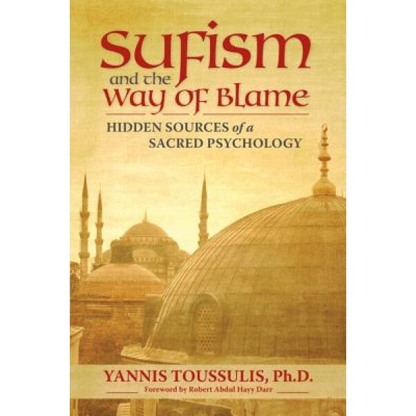 Sufism and the Way of Blame: Hidden Sources of a Sacred Psychology, Yannis, PH.D . Toussulis (Author)