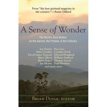 A Sense of Wonder: The World's Best Writers on the Sacred, the Profane, and the Ordinary, Brian Doyle (Editor) A Sense of Wonder: The World's Best Writers on the Sacred, the Profane, and the Ordinary, Brian Doyle (Editor)