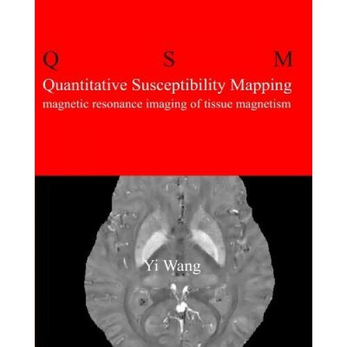 Quantitative Susceptibility Mapping: Magnetic Resonance Imaging of Tissue Magnetism, Yi Wang Phd (Author)