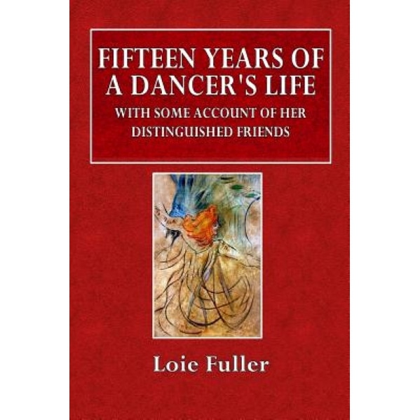 Fifteen Years of a Dancer's Life: With Some Account of Her Distingushed Friends, Loie Fuller (Author)