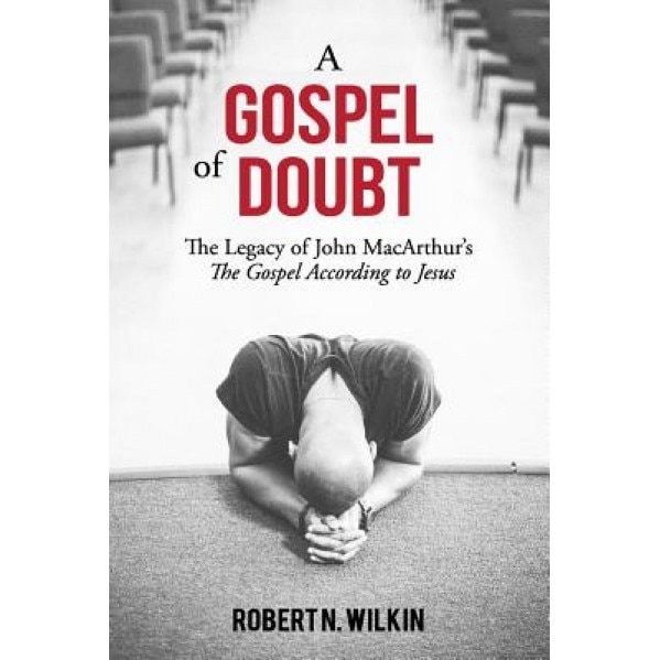 A Gospel of Doubt: The Legacy of John MacArthur's the Gospel According to Jesus, Robert N. Wilkin (Author)