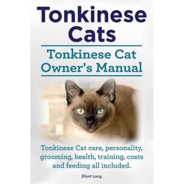 Tonkinese Cats. Tonkinese Cat Owner's Manual. Tonkinese Cat Care, Personality, Grooming, Health, Training, Costs and Feeding All Included., Elliott Lang (Author)