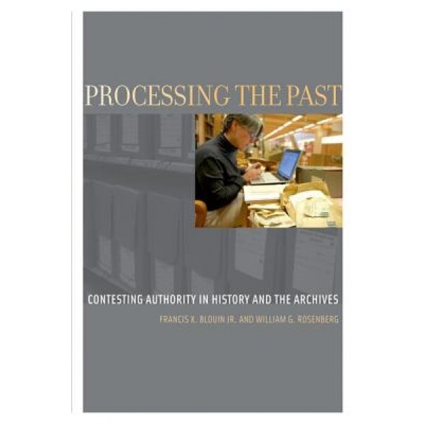 Processing the Past: Contesting Authority in History and the Archives, Francis X., JR Blouin (Author)