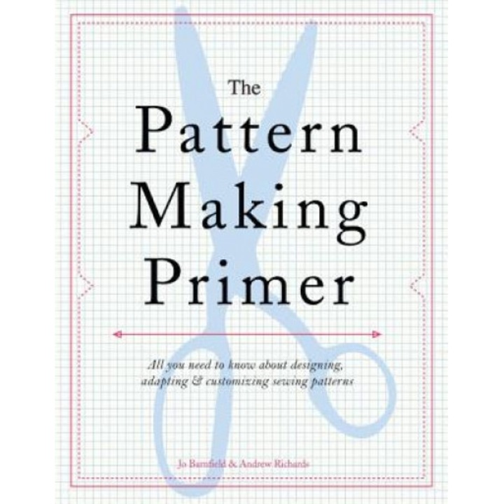 The Pattern Making Primer: All You Need to Know about Designing, Adapting, and Customizing Sewing Patterns, Jo Barnfield (Author)