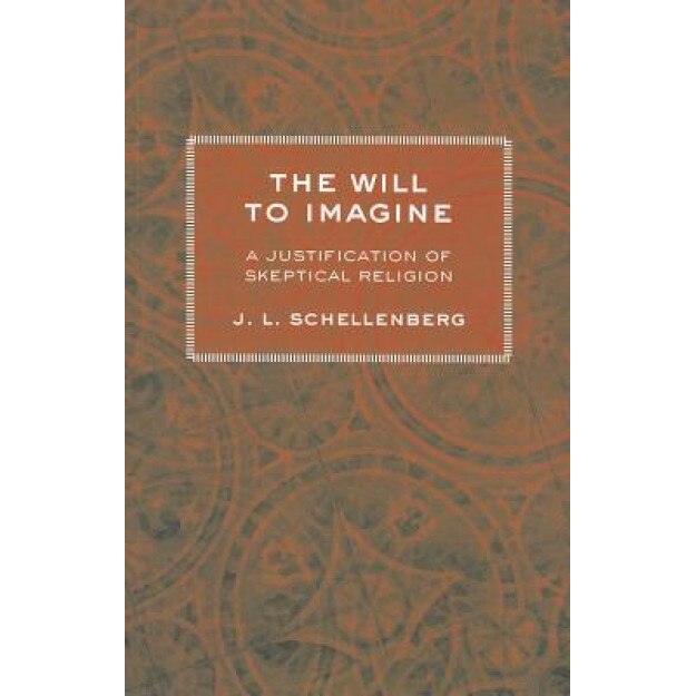 The Will to Imagine: A Justification of Skeptical Religion, J. L. Schellenberg (Author)