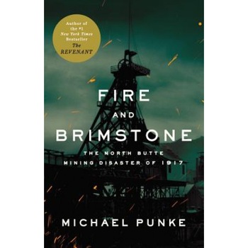 Fire and Brimstone: The North Butte Mining Disaster of 1917, Michael Punke Fire and Brimstone: The North Butte Mining Disaster of 1917, Michael Punke