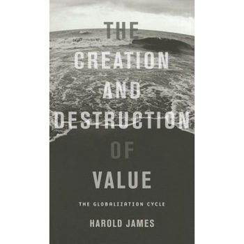 The Creation and Destruction of Value: The Globalization Cycle - Harold James (Author) The Creation and Destruction of Value: The Globalization Cycle - Harold James (Author)