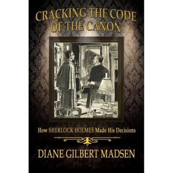 Cracking the Code of the Canon - How Sherlock Holmes Made His Decisions, Diane Gilbert Madsen (Author) Cracking the Code of the Canon - How Sherlock Holmes Made His Decisions, Diane Gilbert Madsen (Author)