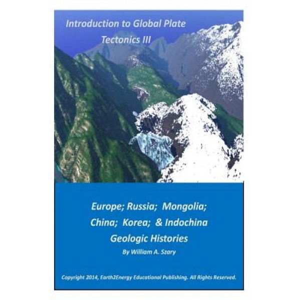 Introduction to Global Plate Tectonics III: Europe, Russia, Mongolia, China, and Indochina Geologic Histories, William a. Szary (Author)
