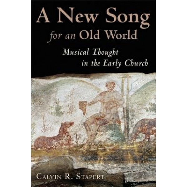 A New Song for an Old World: Musical Thought in the Early Church, Calvin R. Stapert