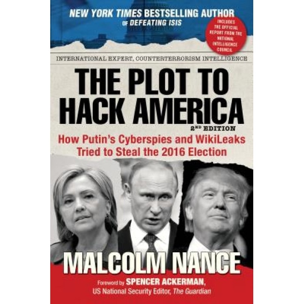 The Plot to Hack America: How Putin's Cyberspies and Wikileaks Tried to Steal the 2016 Election, Malcolm Nance (Author)