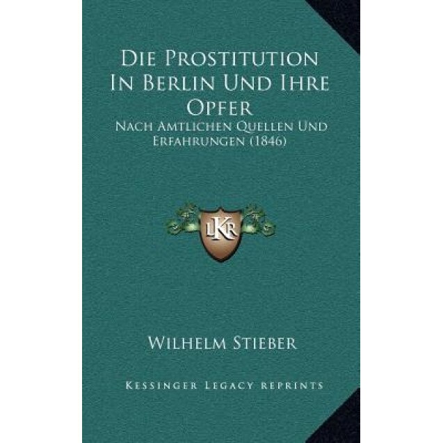 Die Prostitution in Berlin Und Ihre Opfer: Nach Amtlichen Quellen Und Erfahrungen (1846), Wilhelm Stieber (Author)