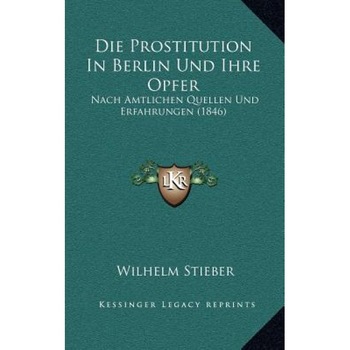 Die Prostitution in Berlin Und Ihre Opfer: Nach Amtlichen Quellen Und Erfahrungen (1846), Wilhelm Stieber (Author) Die Prostitution in Berlin Und Ihre Opfer: Nach Amtlichen Quellen Und Erfahrungen (1846), Wilhelm Stieber (Author)