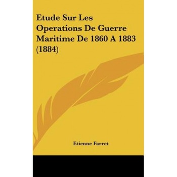 Etude Sur Les Operations de Guerre Maritime de 1860 A1883 (1884), Etienne Farret (Author) Etude Sur Les Operations de Guerre Maritime de 1860 A1883 (1884), Etienne Farret (Author)