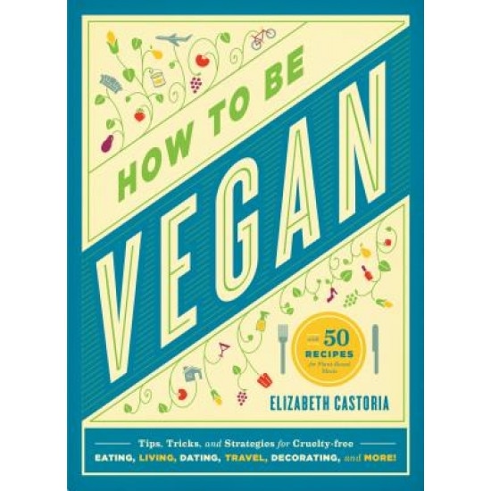 How to Be Vegan: Tips, Tricks, and Strategies for Cruelty-Free Eating, Living, Dating, Travel, Decorating, and More, Elizabeth Castoria (Author)