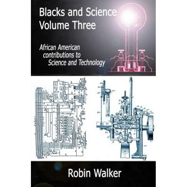 Blacks and Science Volume Three: African American Contributions to Science and Technology, MR Robin Walker (Author)