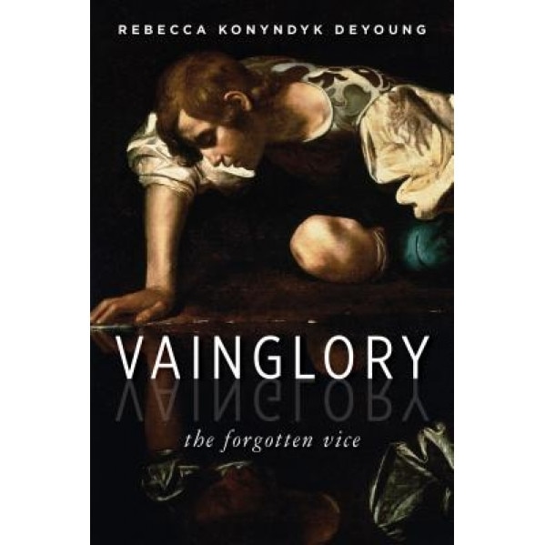 Vainglory: The Forgotten Vice, Rebecca Konyndyk DeYoung (Author)