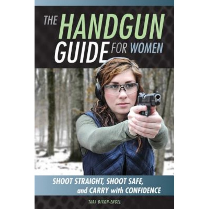 The Handgun Guide for Women: Shoot Straight, Shoot Safe, and Carry with Confidence, Tara Dixon Engel (Author)