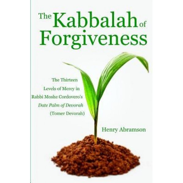 The Kabbalah of Forgiveness: The Thirteen Levels of Mercy in Rabbi Moshe Cordovero's Date Palm of Devorah (Tomer Devorah), Henry Abramson (Author)