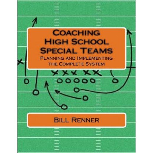 Coaching High School Special Teams: Planning and Implementing the Complete System, Bill Renner (Author)