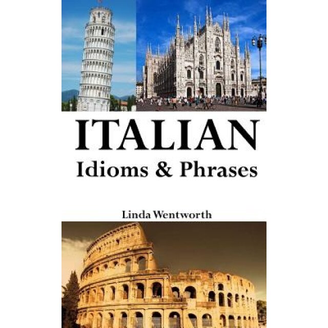 Italian Idioms & Phrases: Idiomatic Expressions Everyday Phrases Proverbs, Linda Wentworth (Author)