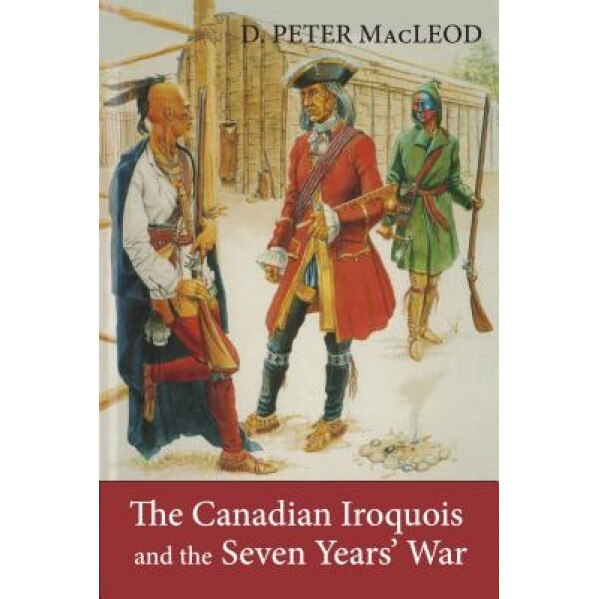 The Canadian Iroquois and the Seven Years' War, D. Peter MacLeod (Author)