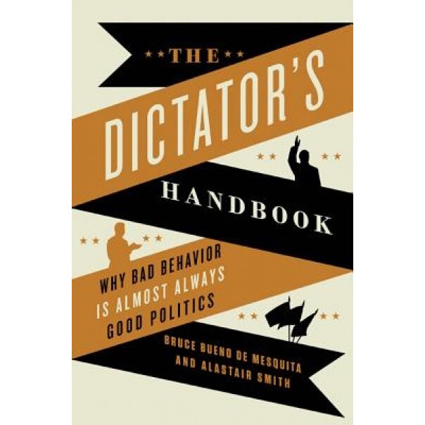The Dictator's Handbook: Why Bad Behavior Is Almost Always Good Politics, Bruce Bueno de Mesquita (Author)