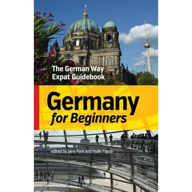 Germany for Beginners: The German Way Expat Guidebook - Jane Park (Editor)