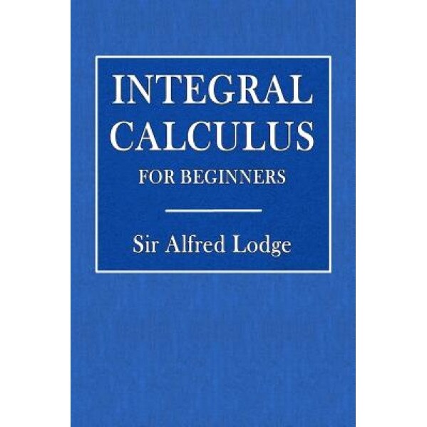 Integral Calculus for Beginners, Alfred Lodge (Author)