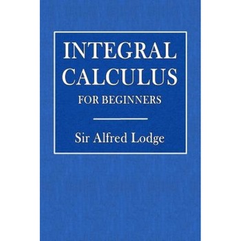 Integral Calculus for Beginners, Alfred Lodge (Author) Integral Calculus for Beginners, Alfred Lodge (Author)