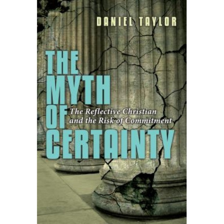 The Myth of Certainty: The Reflective Christian & the Risk of Commitment, Daniel Taylor