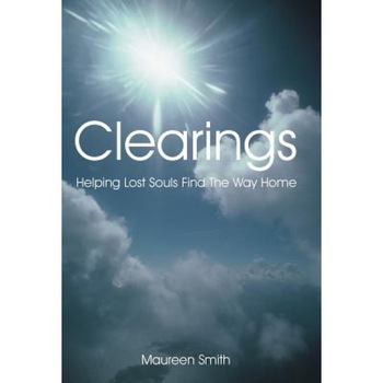 Clearings: Helping Lost Souls Find the Way Home, Maureen Smith (Author) Clearings: Helping Lost Souls Find the Way Home, Maureen Smith (Author)