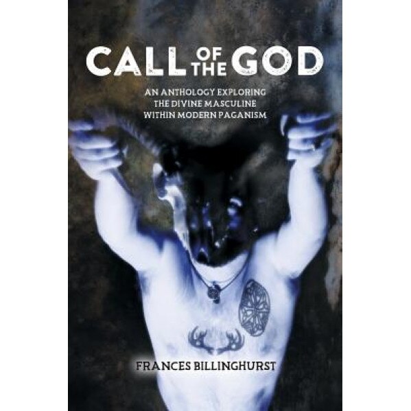 Call of the God: An Anthology Exploring the Divine Masculine Within Modern Paganism, Frances Billinghurst (Author)