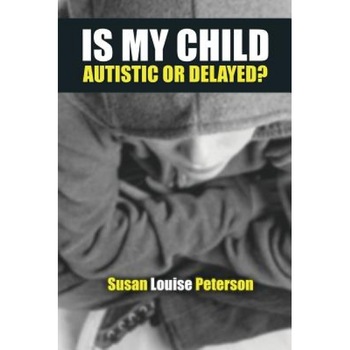 Is My Child Autistic or Delayed?, Susan Louise Peterson (Author) Is My Child Autistic or Delayed?, Susan Louise Peterson (Author)
