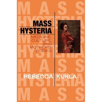 Mass Hysteria: Medicine, Culture, and Mothers' Bodies, Rebecca Kukla (Author) Mass Hysteria: Medicine, Culture, and Mothers' Bodies, Rebecca Kukla (Author)