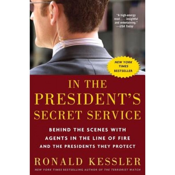In the President's Secret Service: Behind the Scenes with Agents in the Line of Fire and the Presidents They Protect, Ronald Kessler
