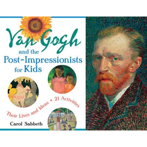 Van Gogh and the Post-Impressionists for Kids: Their Lives and Ideas, 21 Activities, Carol Sabbeth (Author)