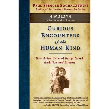 Curious Encounters of the Human Kind - Himalaya: True Asian Tales of Folly, Greed, Ambition and Dreams, Paul Spencer Sochaczewski (Author) Curious Encounters of the Human Kind - Himalaya: True Asian Tales of Folly, Greed, Ambition and Dreams, Paul Spencer Sochaczewski (Author)