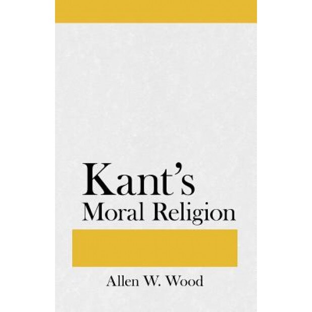 Kants Moral Religion, Allen W. Wood (Author)