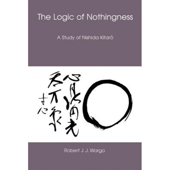 The Logic of Nothingness: A Study of Nishida Kitaro, Robert J. J. Wargo (Author)