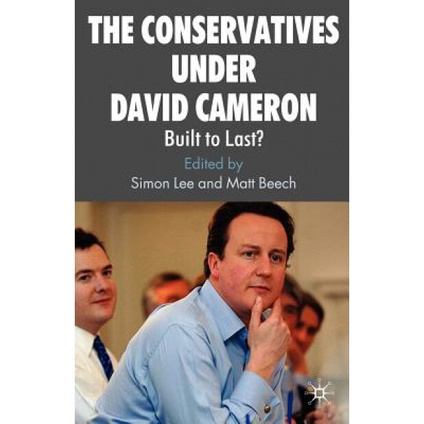 The Conservatives Under David Cameron: Built to Last?, Simon Lee (Editor)