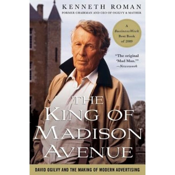 The King of Madison Avenue: David Ogilvy and the Making of Modern Advertising, Kenneth Roman