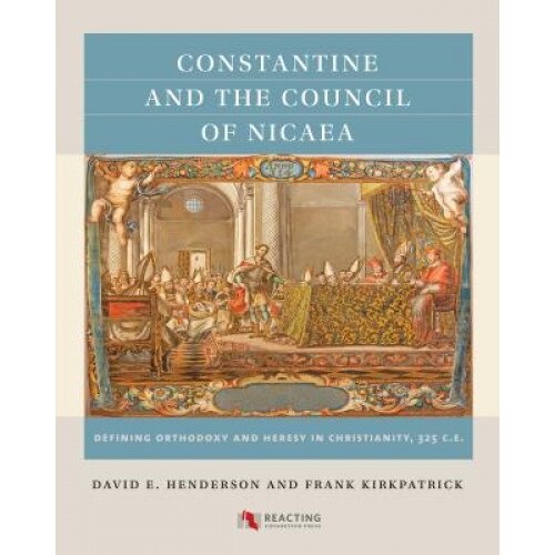 Constantine and the Council of Nicaea: Defining Orthodoxy and Heresy in Christianity, 325 C.E., David E. Henderson (Author)